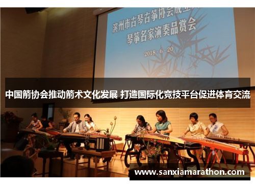 中国箭协会推动箭术文化发展 打造国际化竞技平台促进体育交流