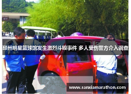 邳州明星篮球馆发生激烈斗殴事件 多人受伤警方介入调查