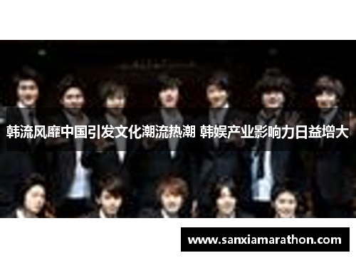韩流风靡中国引发文化潮流热潮 韩娱产业影响力日益增大