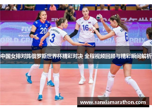 中国女排对阵俄罗斯世界杯精彩对决 全程视频回顾与精彩瞬间解析