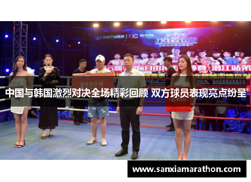 中国与韩国激烈对决全场精彩回顾 双方球员表现亮点纷呈