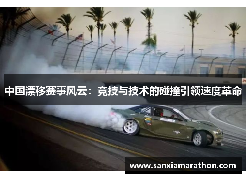 中国漂移赛事风云：竞技与技术的碰撞引领速度革命