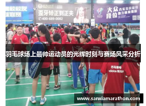 羽毛球场上最帅运动员的光辉时刻与赛场风采分析