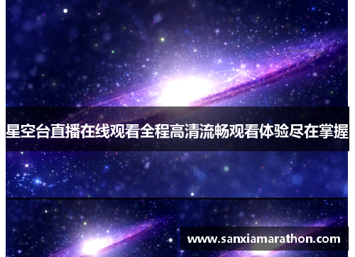 星空台直播在线观看全程高清流畅观看体验尽在掌握