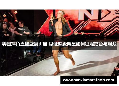 美国摔角直播盛宴再启 见证超级明星如何征服擂台与观众