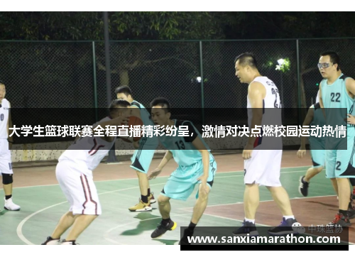 大学生篮球联赛全程直播精彩纷呈，激情对决点燃校园运动热情